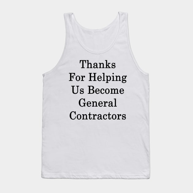 Thanks For Helping Us Become General Contractors Tank Top by supernova23